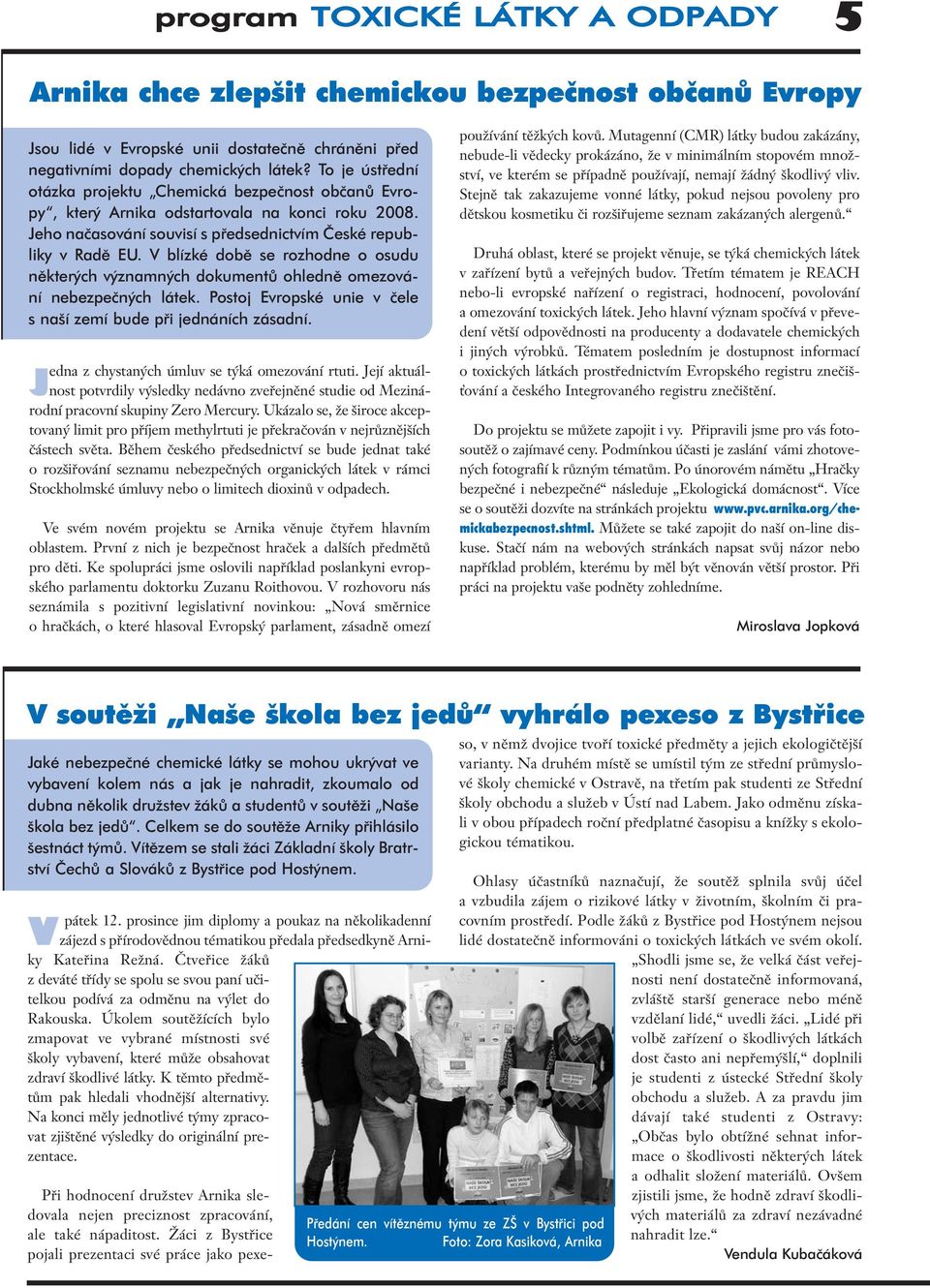 V blízké dobû se rozhodne o osudu nûkter ch v znamn ch dokumentû ohlednû omezování nebezpeãn ch látek. Postoj Evropské unie v ãele s na í zemí bude pfii jednáních zásadní.