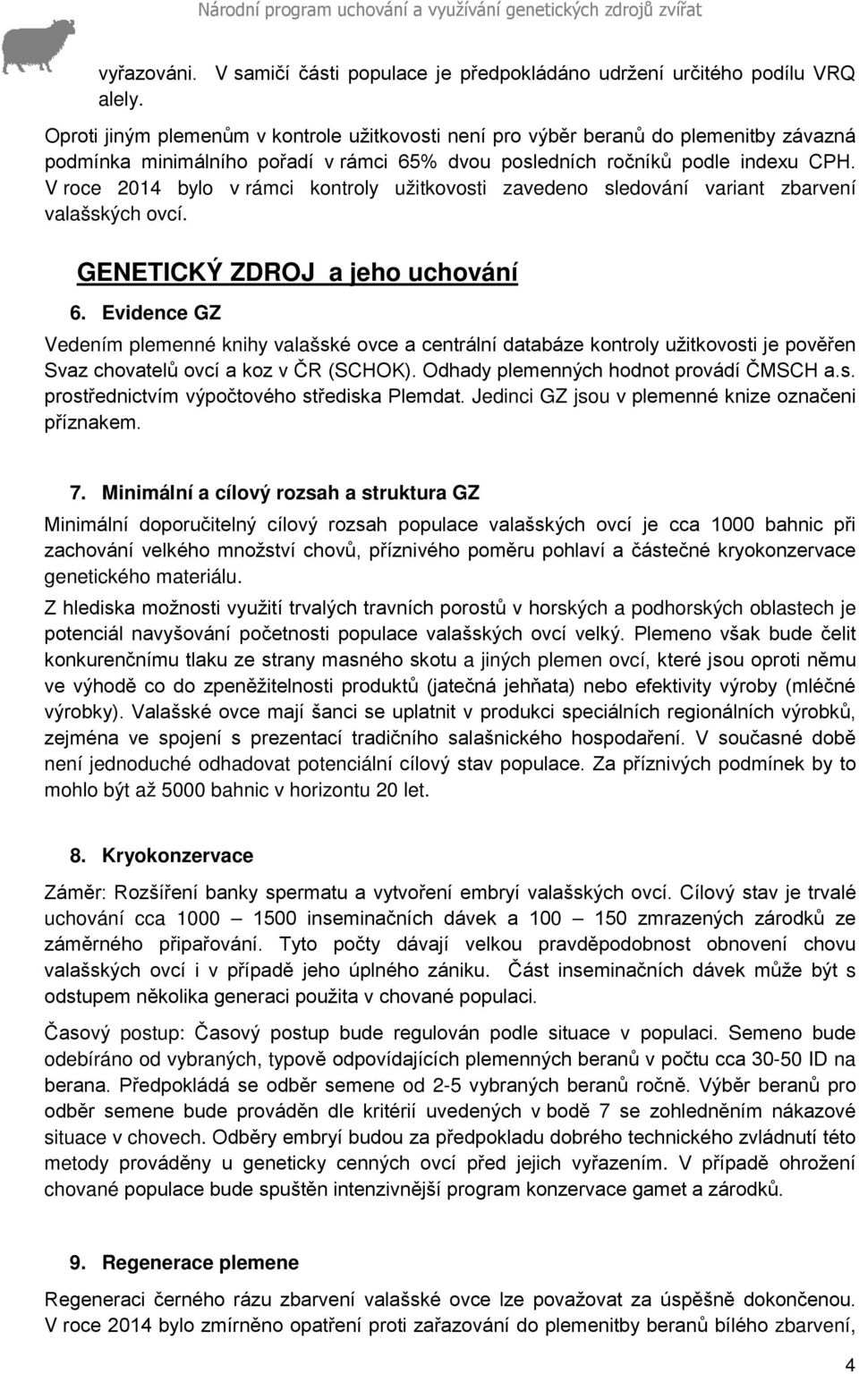 V roce 2014 bylo v rámci kontroly užitkovosti zavedeno sledování variant zbarvení valašských ovcí. GENETICKÝ ZDROJ a jeho uchování 6.