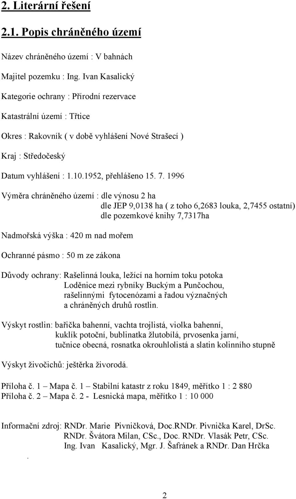 1996 Výměra chráněného území : dle výnosu 2 ha dle JEP 9,0138 ha ( z toho 6,2683 louka, 2,7455 ostatní) dle pozemkové knihy 7,7317ha Nadmořská výška : 420 m nad mořem Ochranné pásmo : 50 m ze zákona