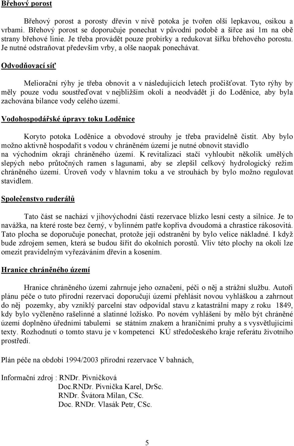 Je nutné odstraňovat především vrby, a olše naopak ponechávat. Odvodňovací síť Meliorační rýhy je třeba obnovit a v následujících letech pročišťovat.