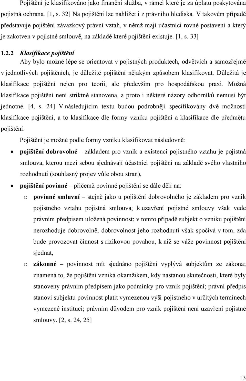 2 Klasifikace pojištění Aby bylo možné lépe se orientovat v pojistných produktech, odvětvích a samozřejmě v jednotlivých pojištěních, je důležité pojištění nějakým způsobem klasifikovat.