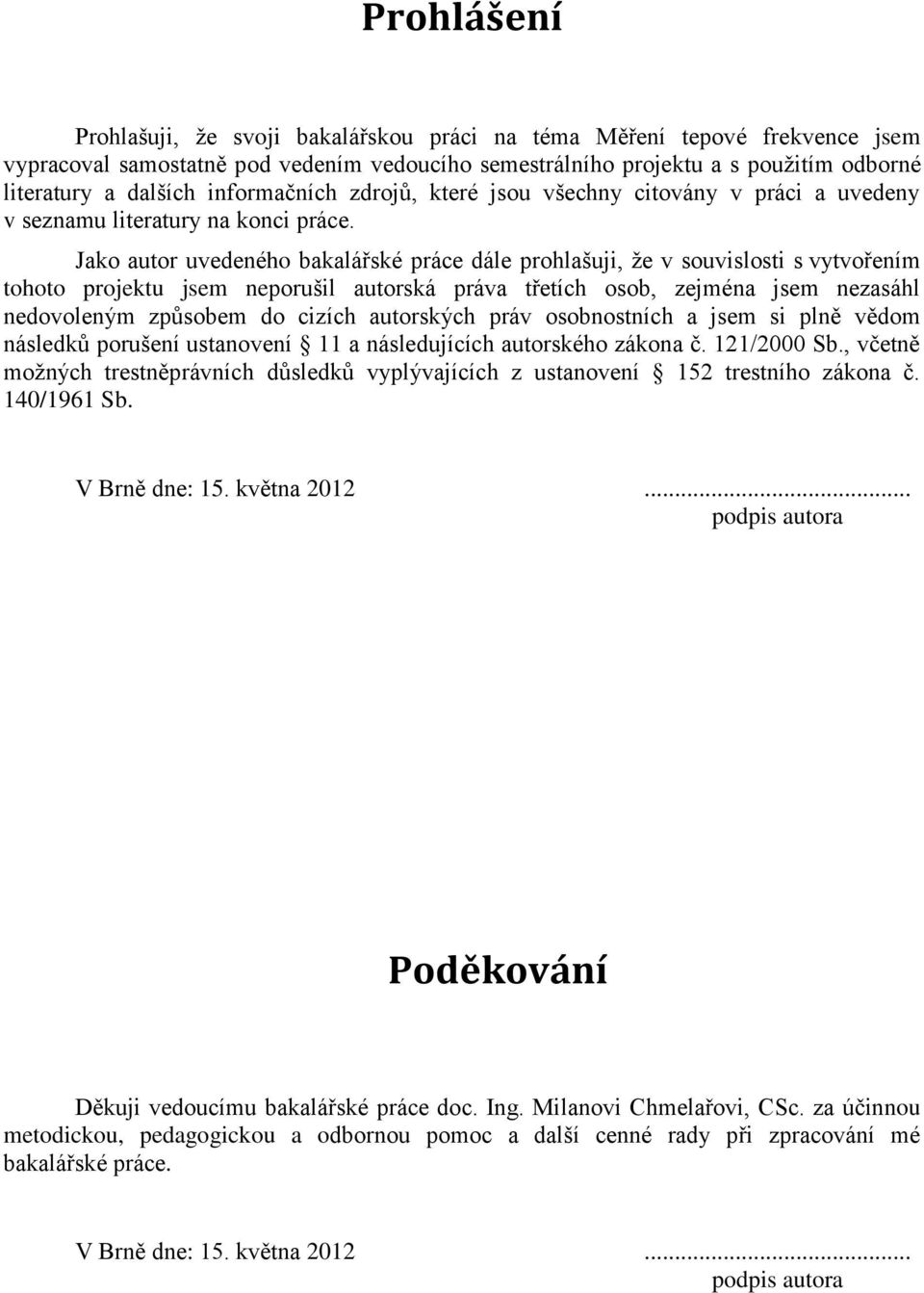 Jako autor uvedeného bakalářské práce dále prohlašuji, že v souvislosti s vytvořením tohoto projektu jsem neporušil autorská práva třetích osob, zejména jsem nezasáhl nedovoleným způsobem do cizích