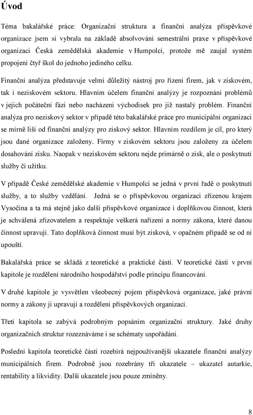 Hlavním účelem finanční analýzy je rozpoznání problémů v jejich počáteční fázi nebo nacházení východisek pro jiţ nastalý problém.