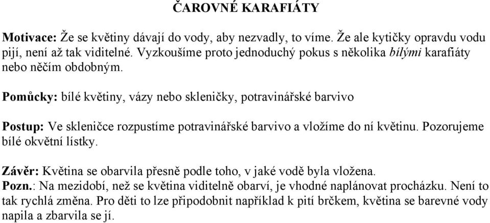 Pomůcky: bílé květiny, vázy nebo skleničky, potravinářské barvivo Postup: Ve skleničce rozpustíme potravinářské barvivo a vložíme do ní květinu.