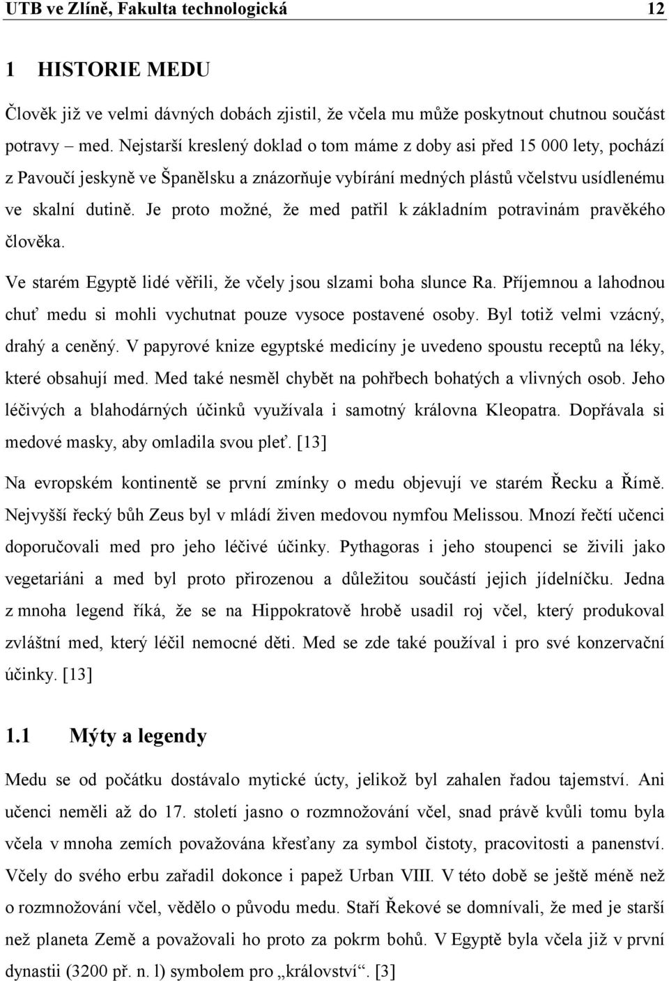 Je proto možné, že med patřil k základním potravinám pravěkého člověka. Ve starém Egyptě lidé věřili, že včely jsou slzami boha slunce Ra.