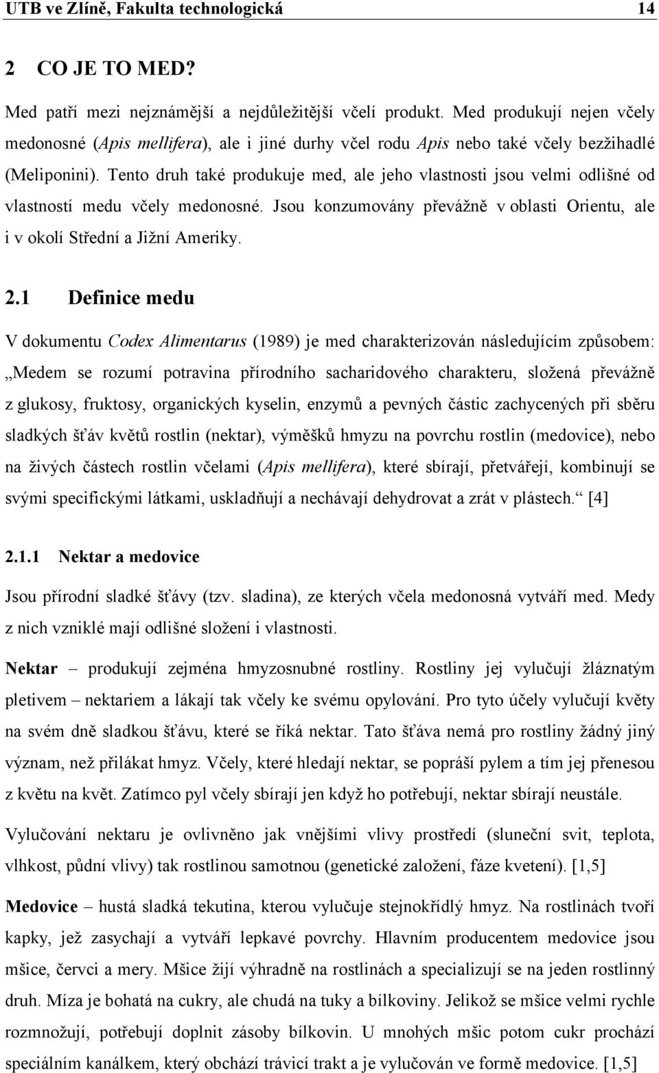 Tento druh také produkuje med, ale jeho vlastnosti jsou velmi odlišné od vlastností medu včely medonosné. Jsou konzumovány převážně v oblasti Orientu, ale i v okolí Střední a Jižní Ameriky. 2.