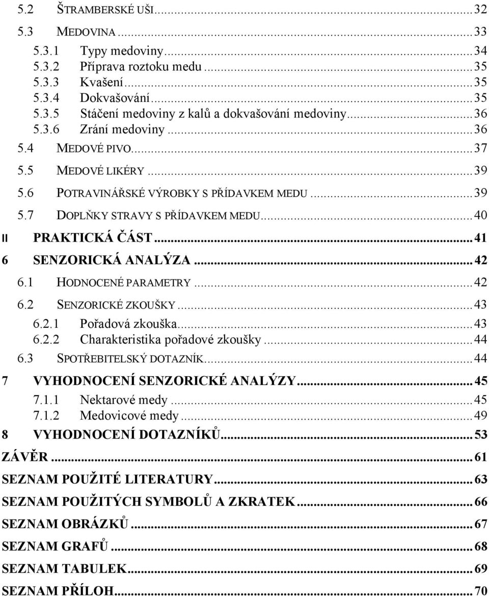 ..41 6 SENZORICKÁ ANALÝZA... 42 6.1 HODNOCENÉ PARAMETRY...42 6.2 SENZORICKÉ ZKOUŠKY...43 6.2.1 Pořadová zkouška...43 6.2.2 Charakteristika pořadové zkoušky...44 6.3 SPOTŘEBITELSKÝ DOTAZNÍK.