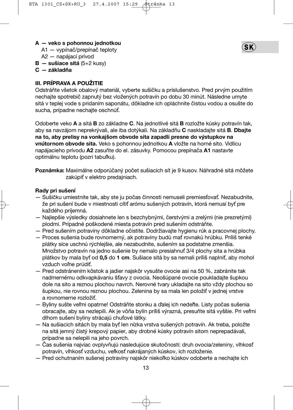 Následne umyte sitá v teplej vode s pridaním saponátu, dôkladne ich opláchnite čistou vodou a osušte do sucha, prípadne nechajte oschnúť. Odoberte veko A a sitá B zo základne C.