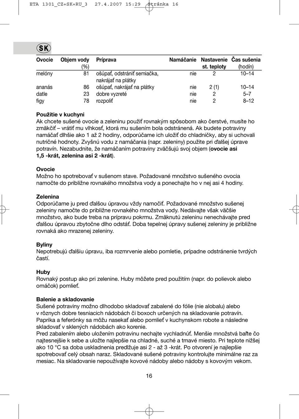 Použitie v kuchyni Ak chcete sušené ovocie a zeleninu použiť rovnakým spôsobom ako čerstvé, musíte ho zmäkčiť vrátiť mu vlhkosť, ktorá mu sušením bola odstránená.