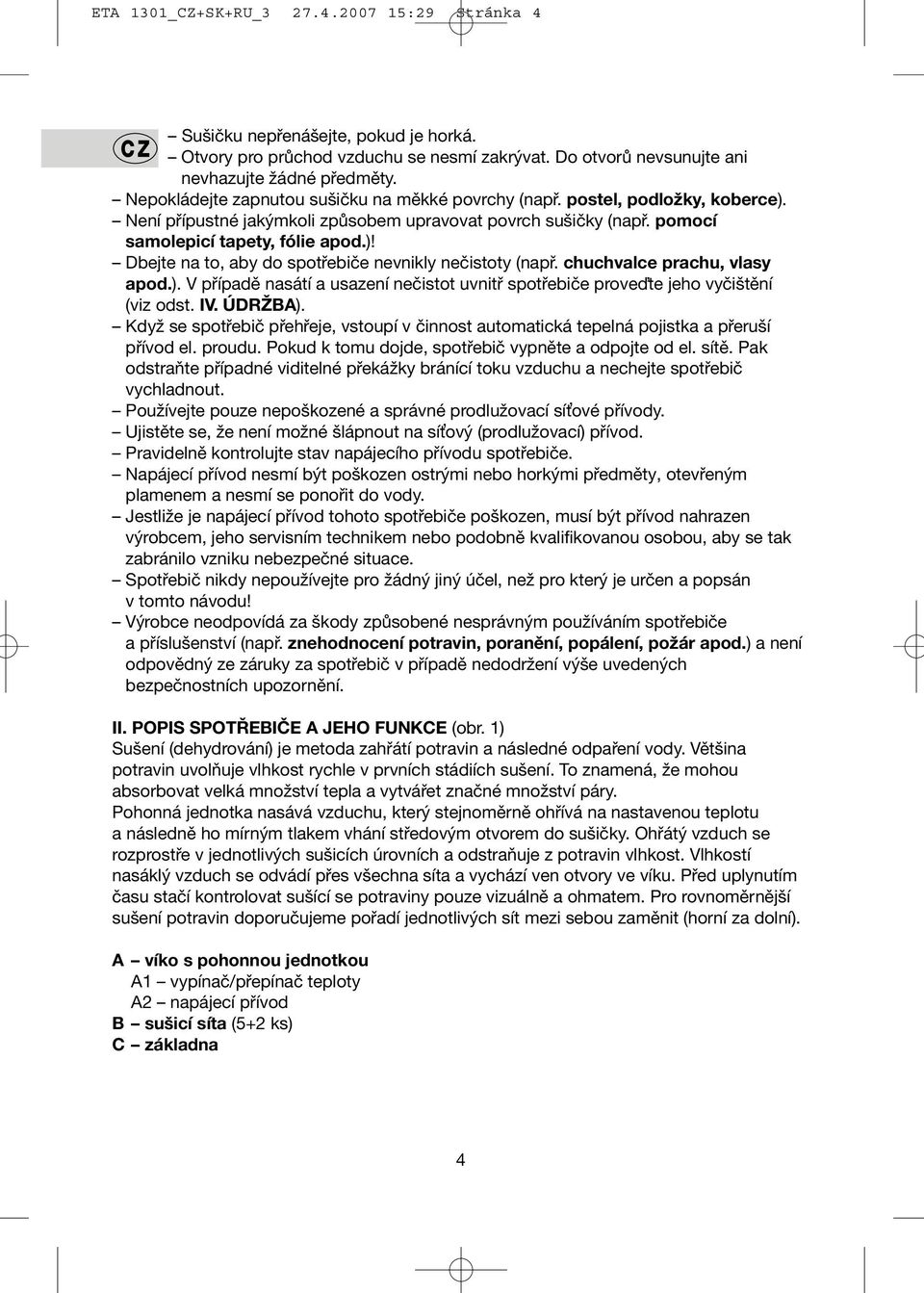 chuchvalce prachu, vlasy apod.). V případě nasátí a usazení nečistot uvnitř spotřebiče proveďte jeho vyčištění (viz odst. IV. ÚDRŽBA).