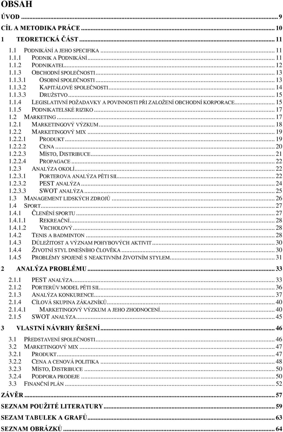 .. 18 1.2.2 MARKETINGOVÝ MIX... 19 1.2.2.1 PRODUKT... 19 1.2.2.2 CENA... 20 1.2.2.3 MÍSTO, DISTRIBUCE... 21 1.2.2.4 PROPAGACE... 22 1.2.3 ANALÝZA OKOLÍ... 22 1.2.3.1 PORTEROVA ANALÝZA PĚTI SIL... 22 1.2.3.2 PEST ANALÝZA.