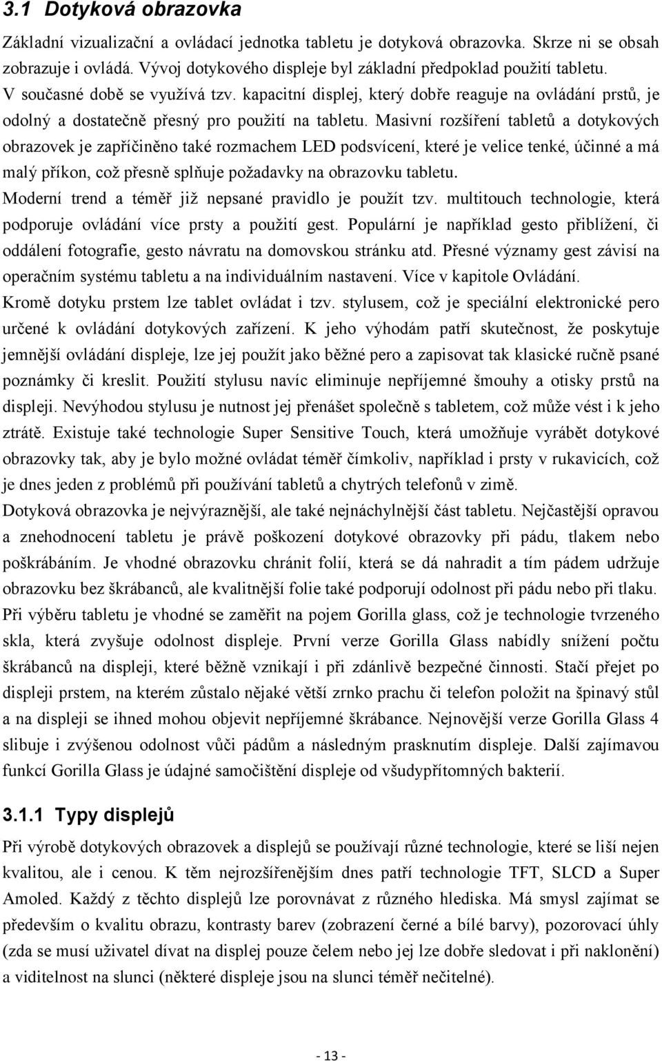 Masivní rozšíření tabletů a dotykových obrazovek je zapříčiněno také rozmachem LED podsvícení, které je velice tenké, účinné a má malý příkon, což přesně splňuje požadavky na obrazovku tabletu.