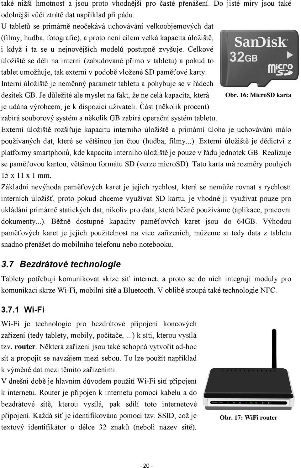 Celkové úložiště se dělí na interní (zabudované přímo v tabletu) a pokud to tablet umožňuje, tak externí v podobě vložené SD paměťové karty.