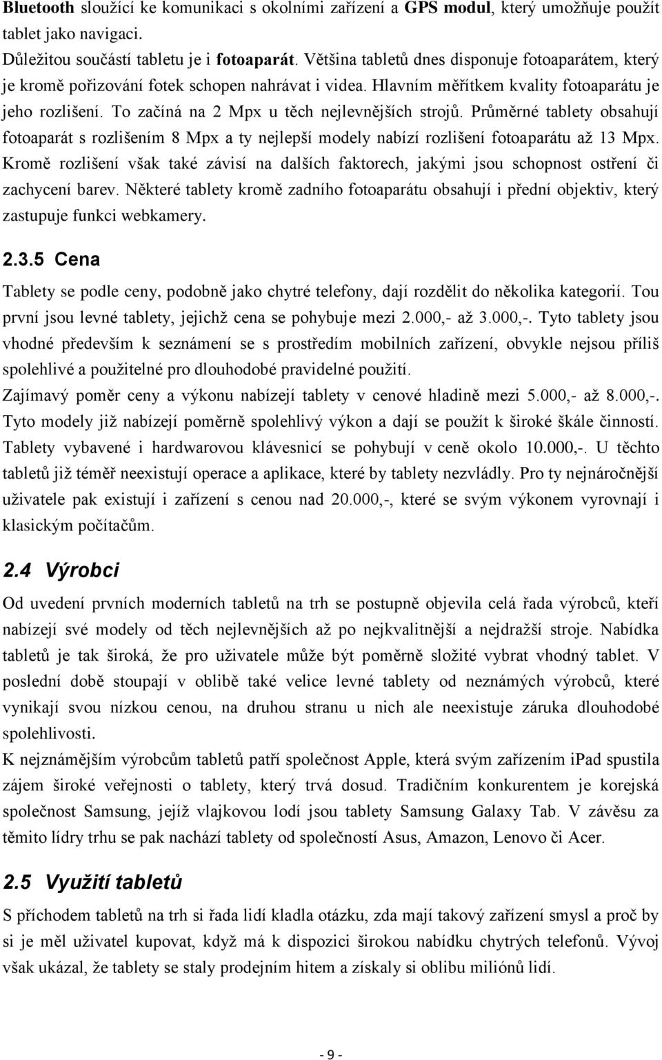 To začíná na 2 Mpx u těch nejlevnějších strojů. Průměrné tablety obsahují fotoaparát s rozlišením 8 Mpx a ty nejlepší modely nabízí rozlišení fotoaparátu až 13 Mpx.