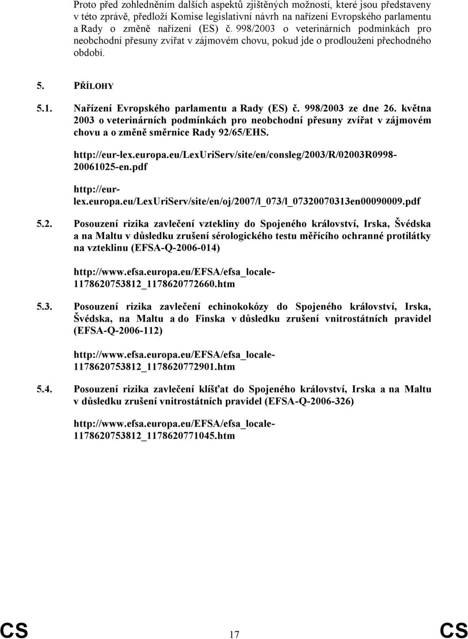 998/2003 ze dne 26. května 2003 o veterinárních podmínkách pro neobchodní přesuny zvířat v zájmovém chovu a o změně směrnice Rady 92/65/EHS. http://eur-lex.europa.