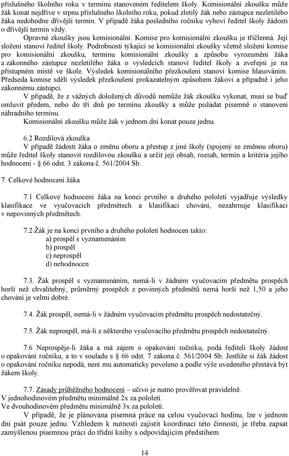 V případě žáka posledního ročníku vyhoví ředitel školy žádosti o dřívější termín vždy. Opravné zkoušky jsou komisionální. Komise pro komisionální zkoušku je tříčlenná.