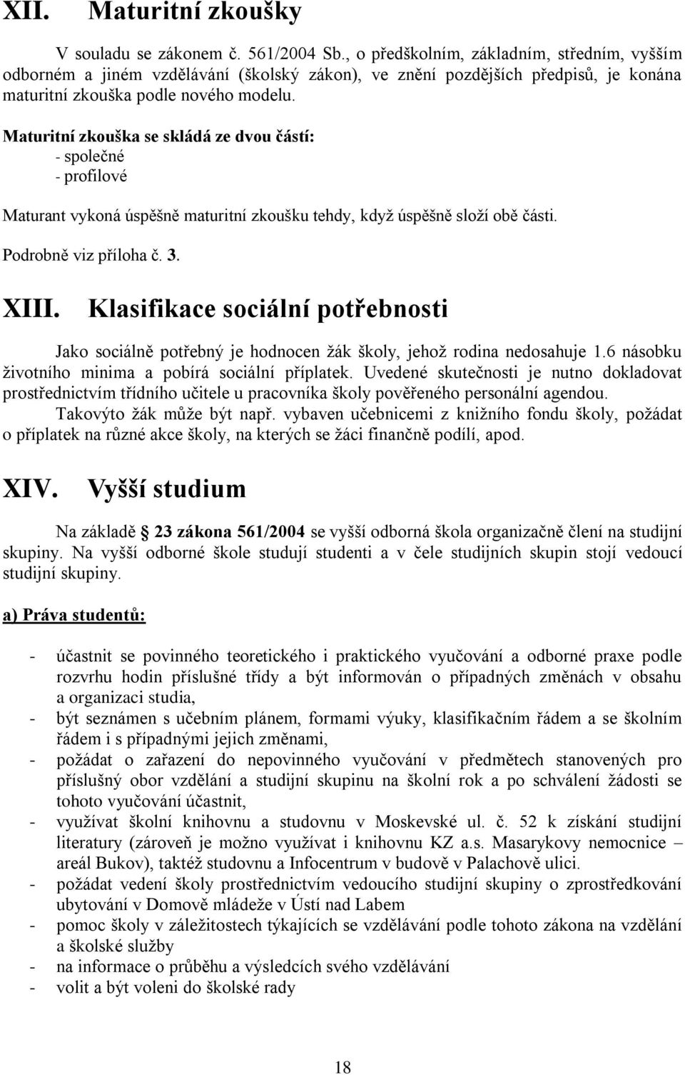 Maturitní zkouška se skládá ze dvou částí: - společné - profilové Maturant vykoná úspěšně maturitní zkoušku tehdy, když úspěšně složí obě části. Podrobně viz příloha č. 3. XIII.