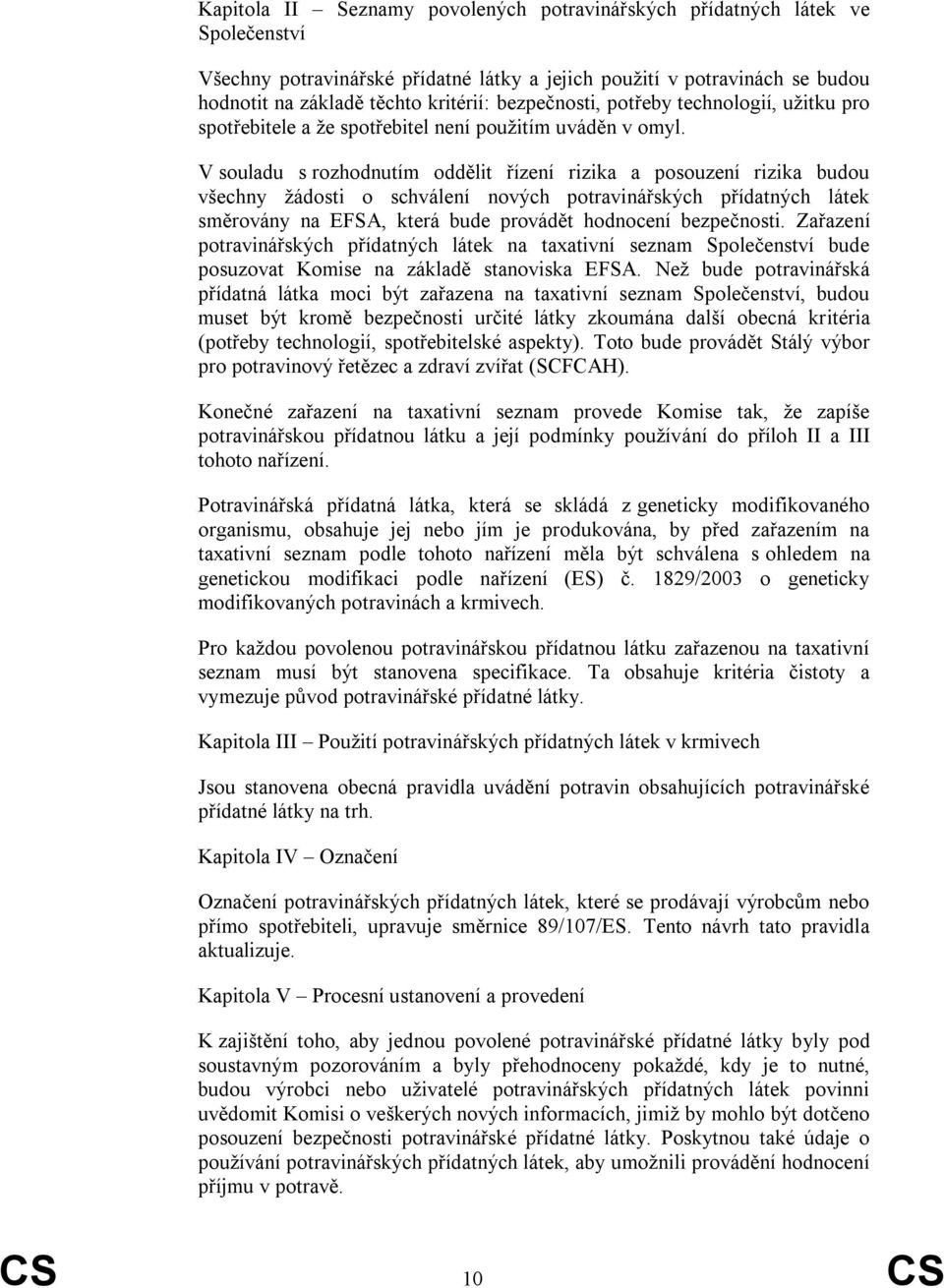 V souladu s rozhodnutím oddělit řízení rizika a posouzení rizika budou všechny ţádosti o schválení nových potravinářských přídatných látek směrovány na EFSA, která bude provádět hodnocení bezpečnosti.