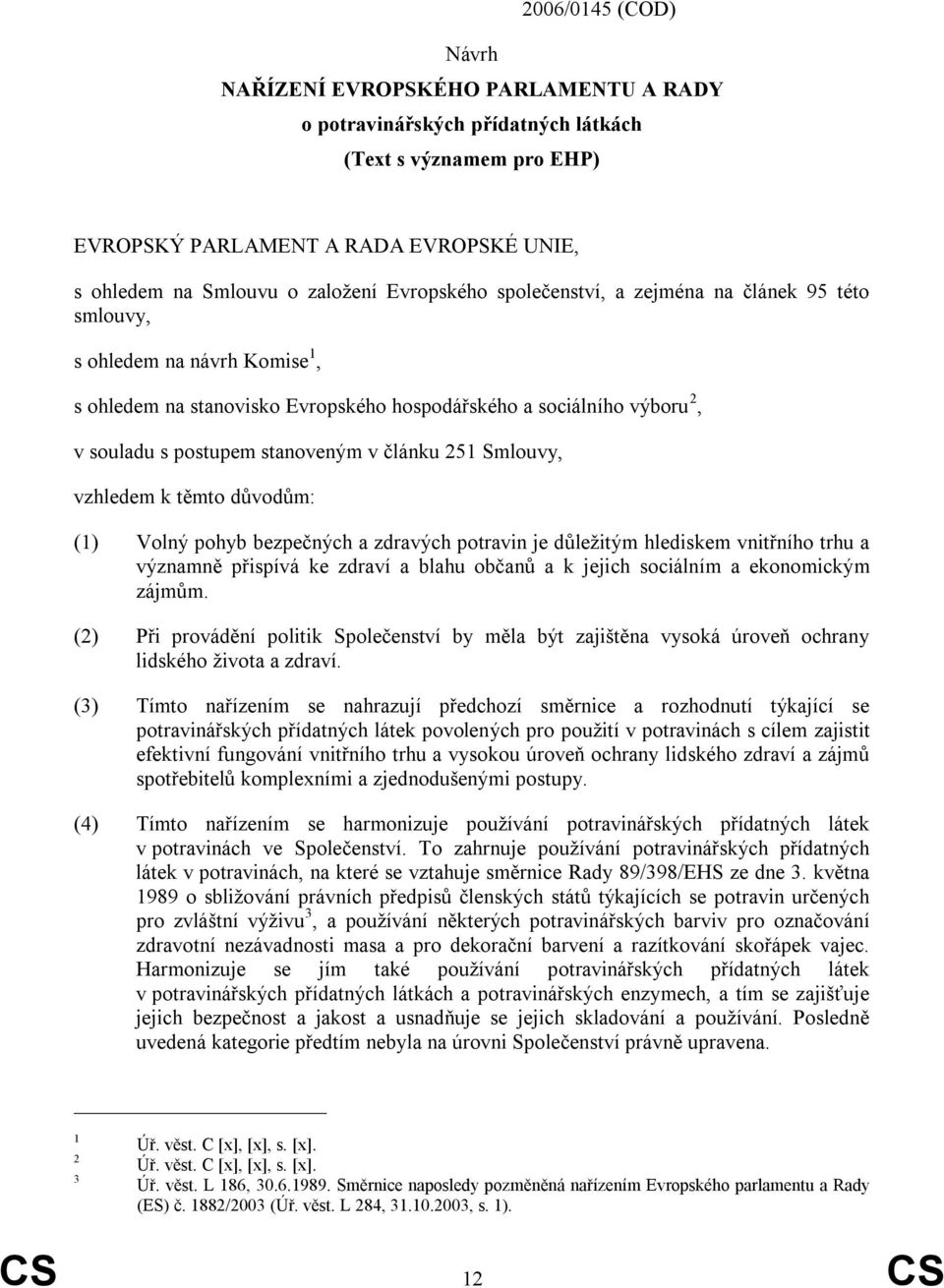 článku 251 Smlouvy, vzhledem k těmto důvodům: (1) Volný pohyb bezpečných a zdravých potravin je důleţitým hlediskem vnitřního trhu a významně přispívá ke zdraví a blahu občanů a k jejich sociálním a