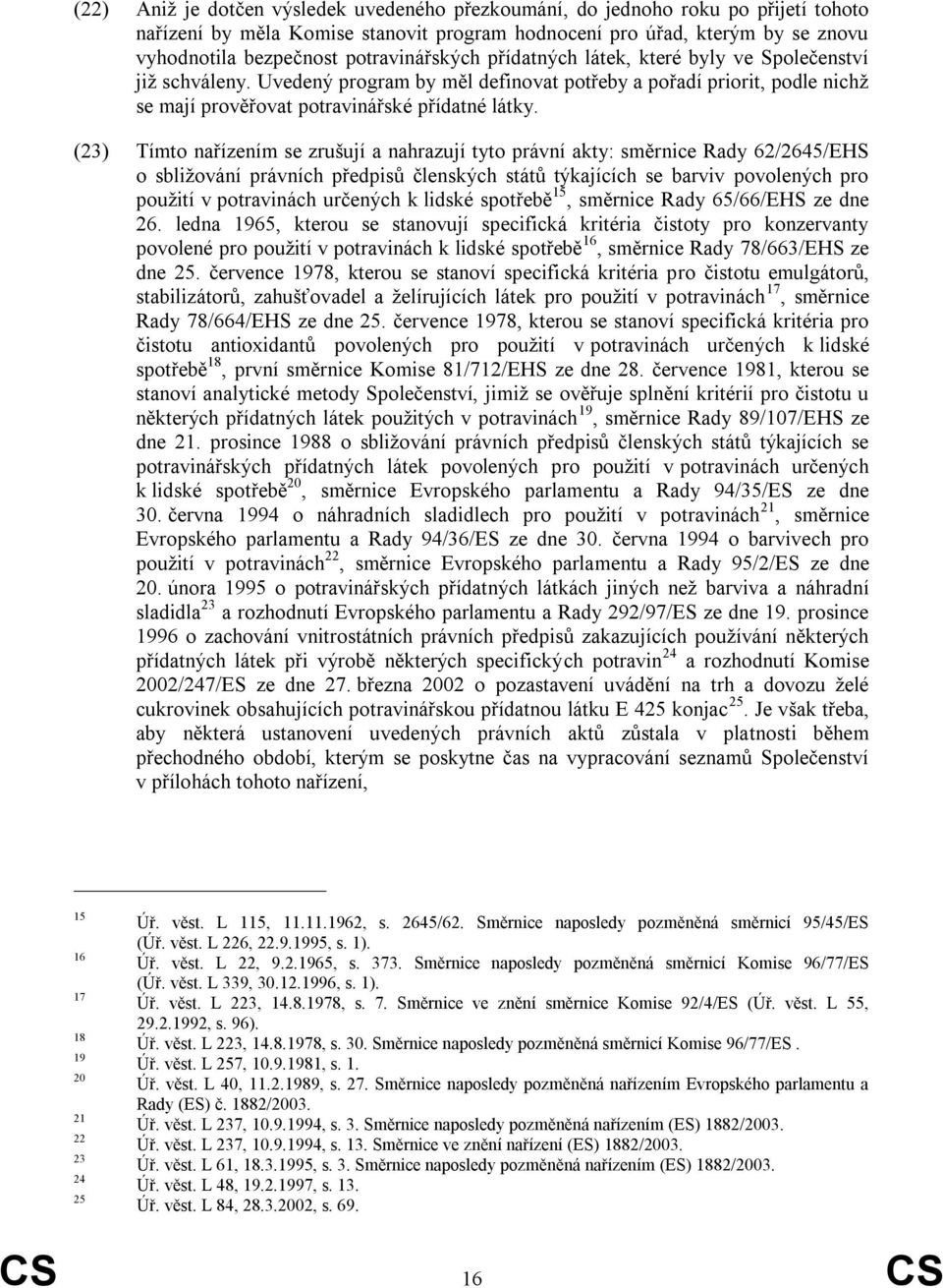 (23) Tímto nařízením se zrušují a nahrazují tyto právní akty: směrnice Rady 62/2645/EHS o sbliţování právních předpisů členských států týkajících se barviv povolených pro pouţití v potravinách