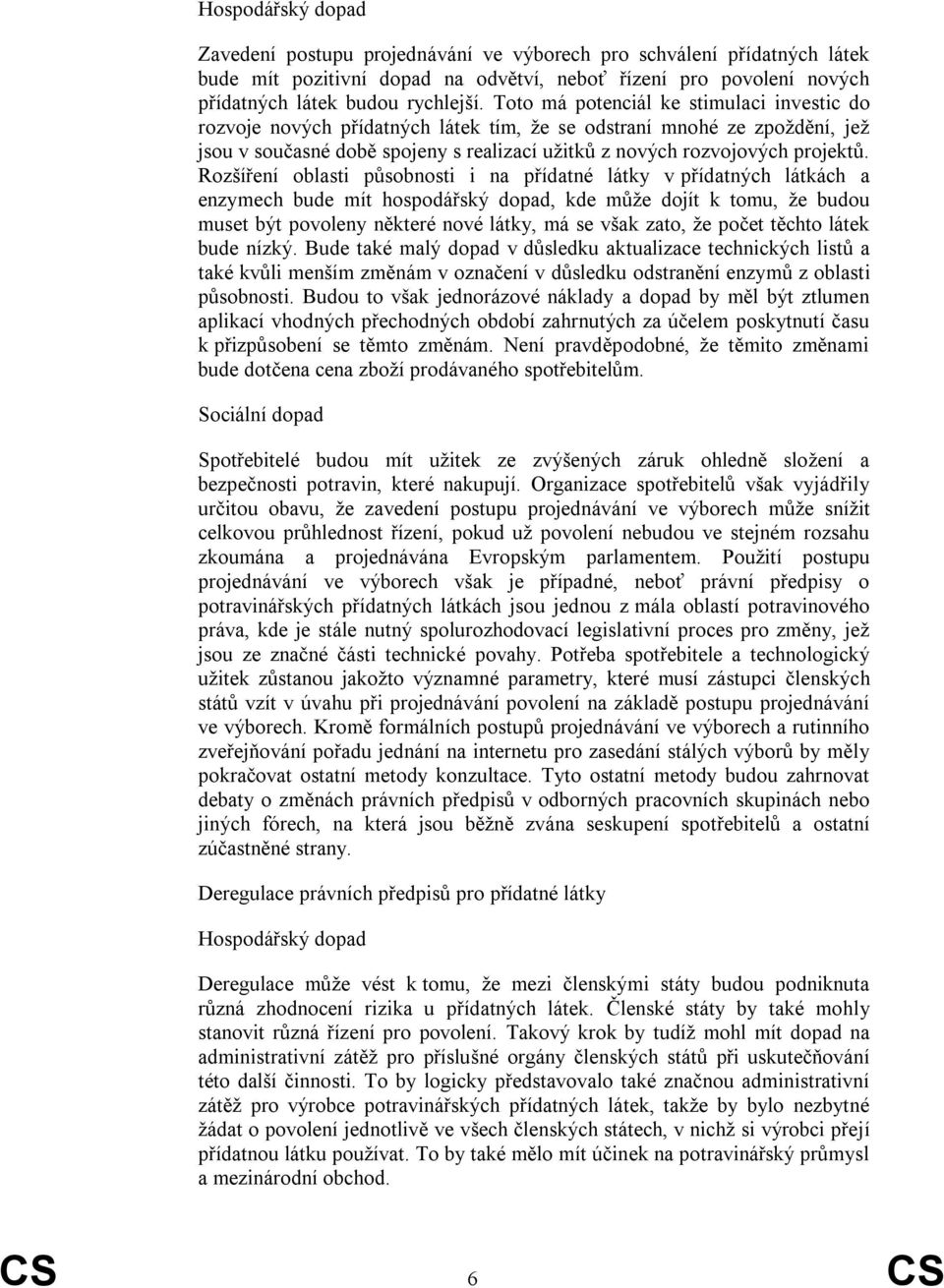 Rozšíření oblasti působnosti i na přídatné látky v přídatných látkách a enzymech bude mít hospodářský dopad, kde můţe dojít k tomu, ţe budou muset být povoleny některé nové látky, má se však zato, ţe