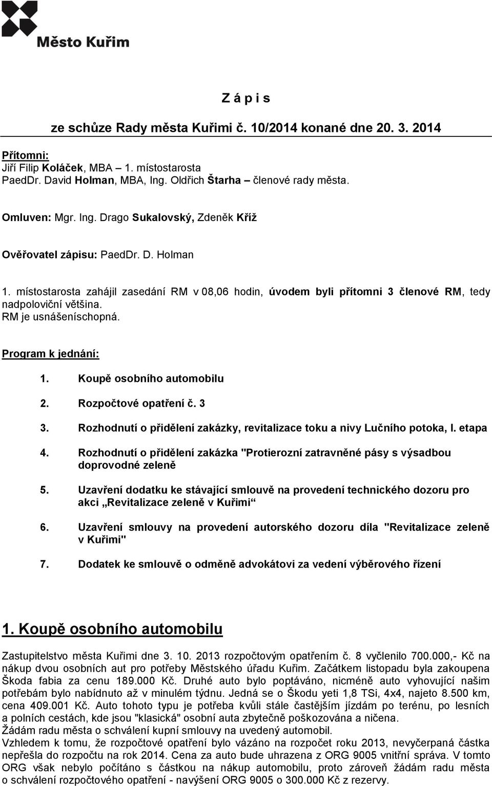 RM je usnášeníschopná. Program k jednání: 1. Koupě osobního automobilu 2. Rozpočtové opatření č. 3 3. Rozhodnutí o přidělení zakázky, revitalizace toku a nivy Lučního potoka, I. etapa 4.