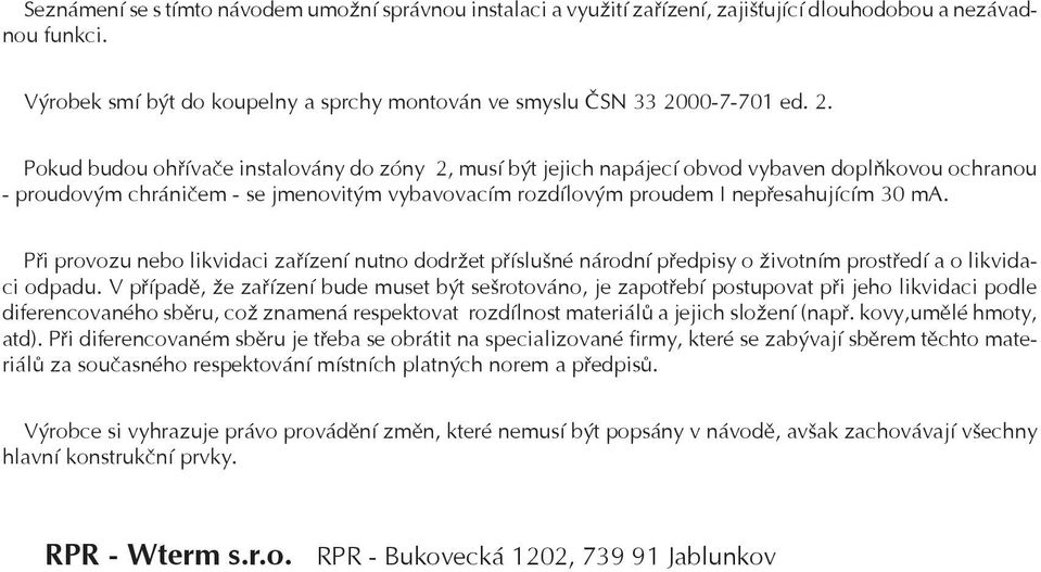 Pokud budou ohøívaèe instalovány do zóny 2, musí být jejich napájecí obvod vybaven doplòkovou ochranou - proudovým chránièem - se jmenovitým vybavovacím rozdílovým proudem I nepøesahujícím 30 ma.