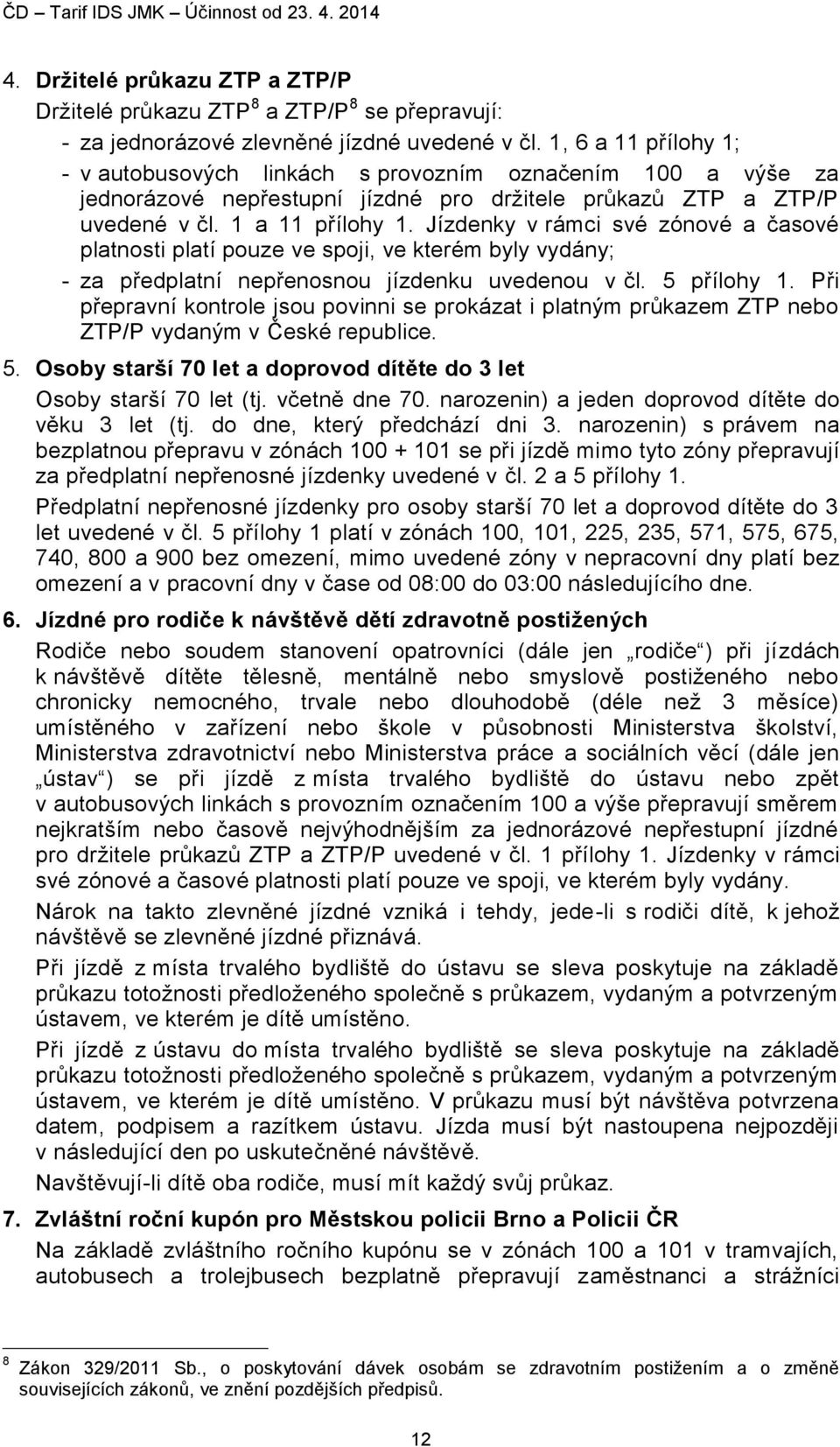 Jízdenky v rámci své zónové a časové platnosti platí pouze ve spoji, ve kterém byly vydány; - za předplatní nepřenosnou jízdenku uvedenou v čl. 5 přílohy 1.