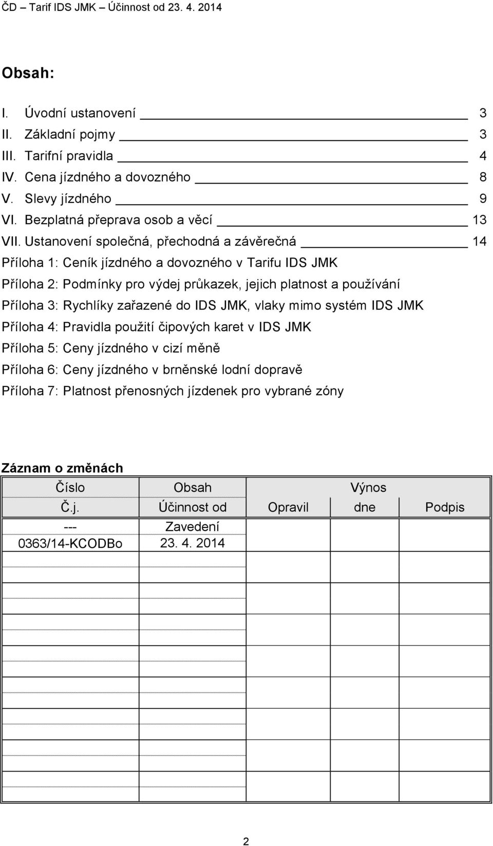 Ustanovení společná, přechodná a závěrečná 14 Příloha 1: Ceník jízdného a dovozného v Tarifu IDS JMK Příloha 2: Podmínky pro výdej průkazek, jejich platnost a používání Příloha 3: Rychlíky