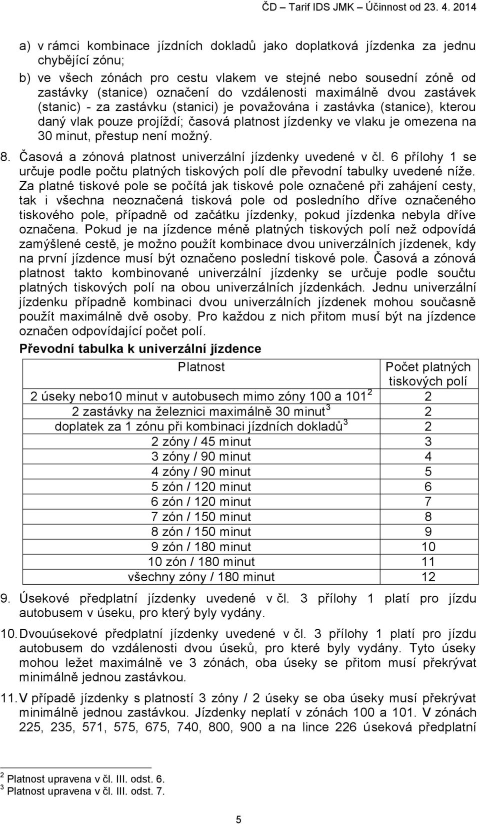 vzdálenosti maximálně dvou zastávek (stanic) - za zastávku (stanici) je považována i zastávka (stanice), kterou daný vlak pouze projíždí; časová platnost jízdenky ve vlaku je omezena na 30 minut,