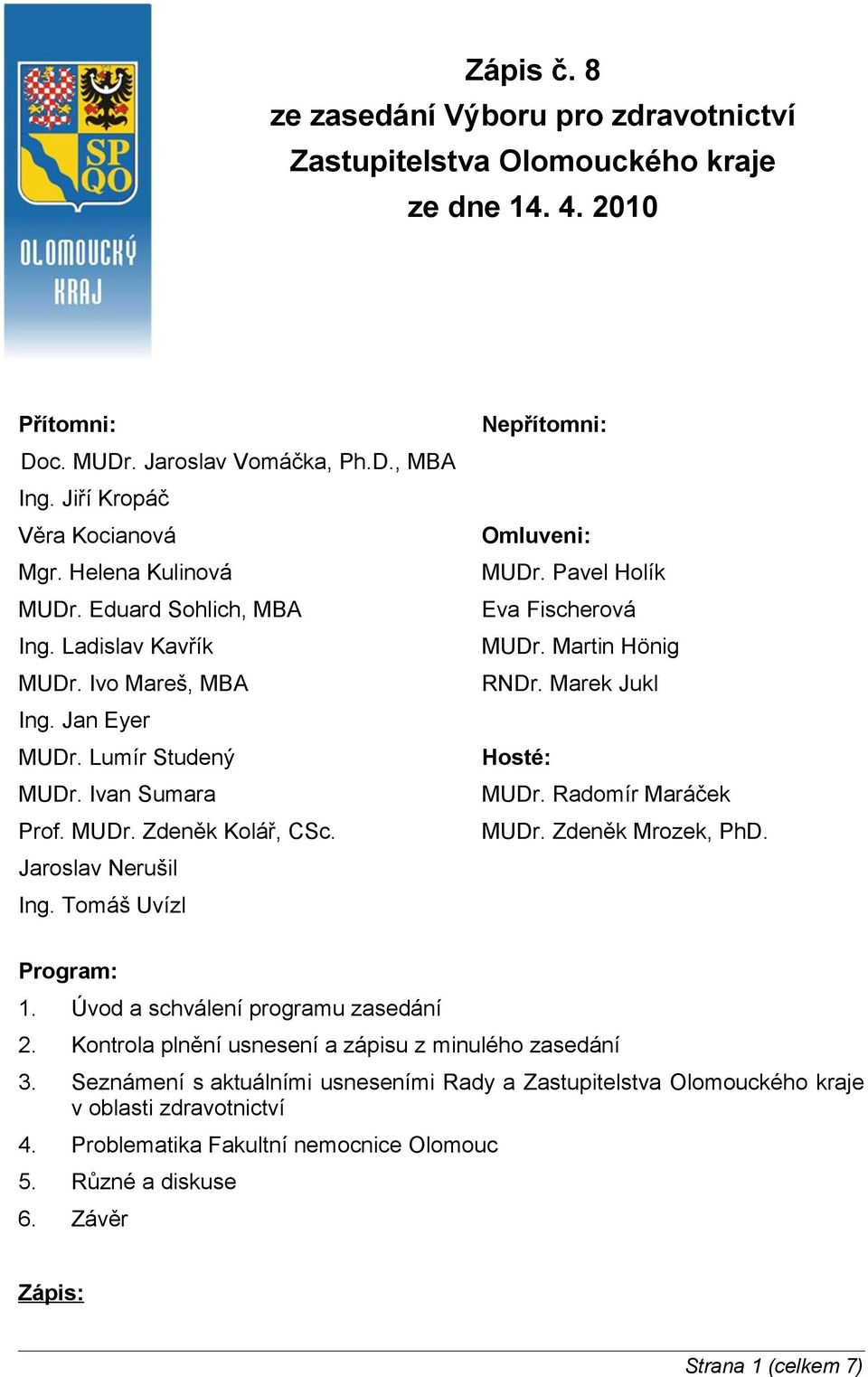 Tomáš Uvízl Nepřítomni: Omluveni: MUDr. Pavel Holík Eva Fischerová MUDr. Martin Hönig RNDr. Marek Jukl Hosté: MUDr. Radomír Maráček MUDr. Zdeněk Mrozek, PhD. Program: 1.