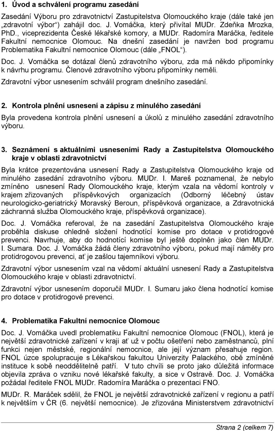 Na dnešní zasedání je navržen bod programu Problematika Fakultní nemocnice Olomouc (dále FNOL ). Doc. J. Vomáčka se dotázal členů zdravotního výboru, zda má někdo připomínky k návrhu programu.