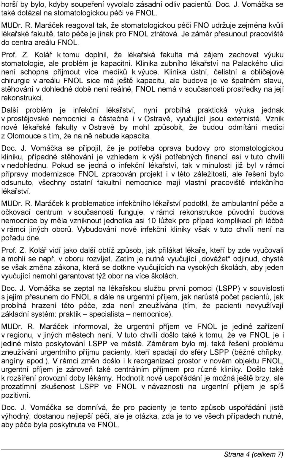 Kolář k tomu doplnil, že lékařská fakulta má zájem zachovat výuku stomatologie, ale problém je kapacitní. Klinika zubního lékařství na Palackého ulici není schopna přijmout více mediků k výuce.