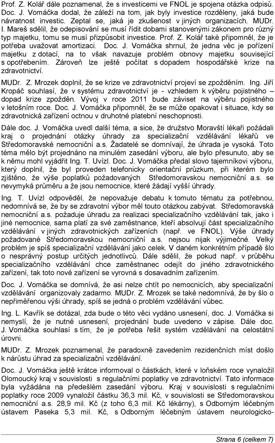 Kolář také připomněl, že je potřeba uvažovat amortizaci. Doc. J. Vomáčka shrnul, že jedna věc je pořízení majetku z dotací, na to však navazuje problém obnovy majetku související s opotřebením.