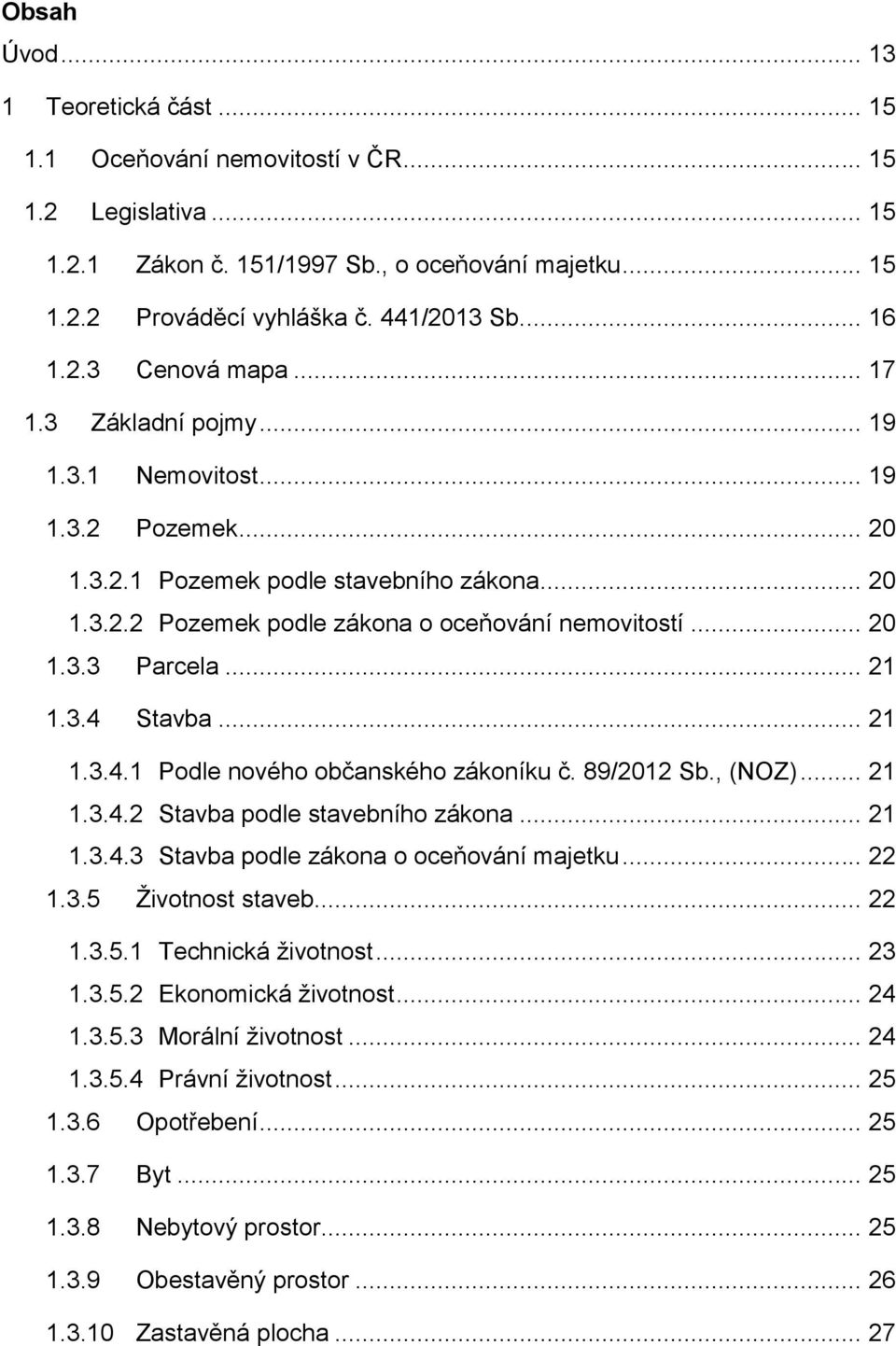 .. 20 1.3.3 Parcela... 21 1.3.4 Stavba... 21 1.3.4.1 Podle nového občanského zákoníku č. 89/2012 Sb., (NOZ)... 21 1.3.4.2 Stavba podle stavebního zákona... 21 1.3.4.3 Stavba podle zákona o oceňování majetku.
