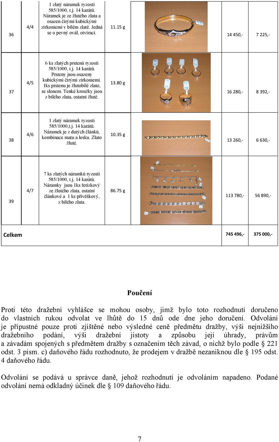 13.80 g 16 280,- 8 392,- 38 4/6 1 zlatý náramek ryzosti 585/1000,t.j. 14 karátů. Náramek je z dutých článků, kombinace matu a lesku. Zlato žluté. 10.