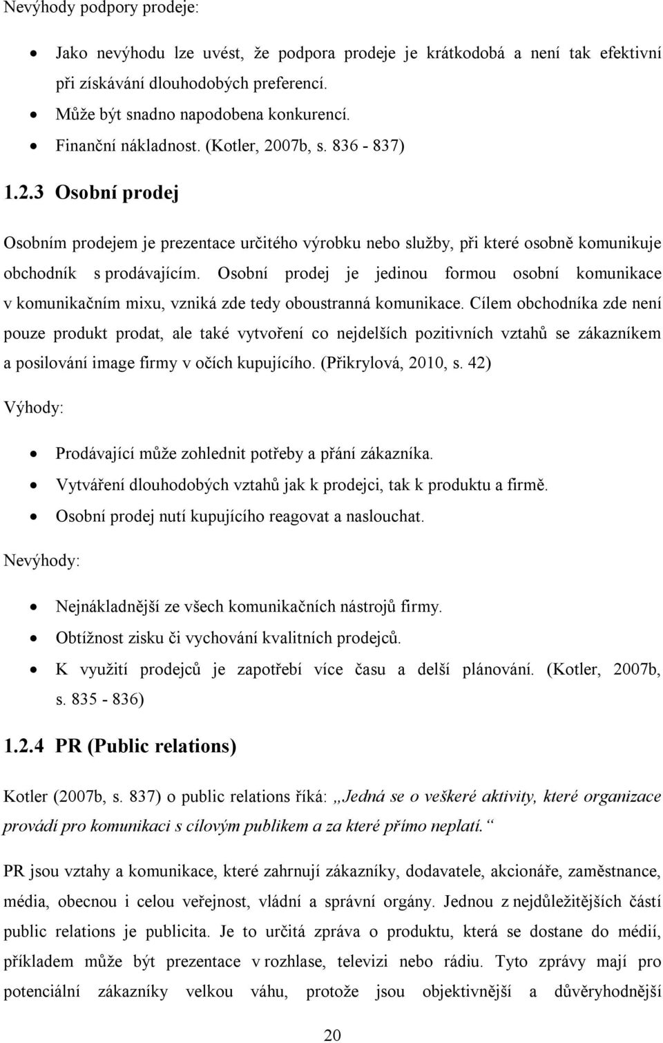 Osobní prodej je jedinou formou osobní komunikace v komunikačním mixu, vzniká zde tedy oboustranná komunikace.