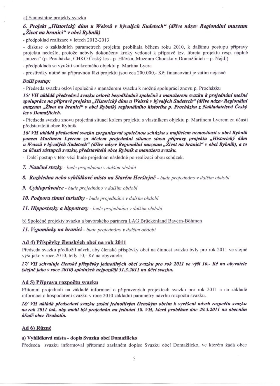 projektu probíhala během roku 2010, k dalšímu postupu přípravy projektu nedošlo, protože nebyly dokončeny kroky vedoucí k přípravě tzv. libreta projektu resp. náplně "muzea" (p.