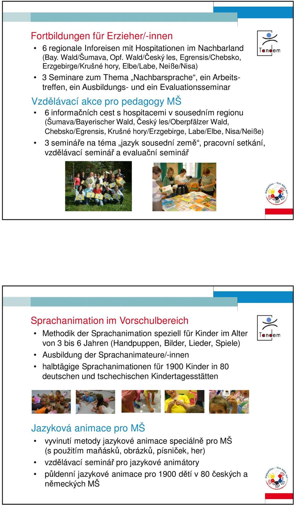 pro pedagogy MŠ 6 informačních cest s hospitacemi v sousedním regionu (Šumava/Bayerischer Wald, Český les/oberpfälzer Wald, Chebsko/Egrensis, Krušné hory/erzgebirge, Labe/Elbe, Nisa/Neiße) 3 semináře