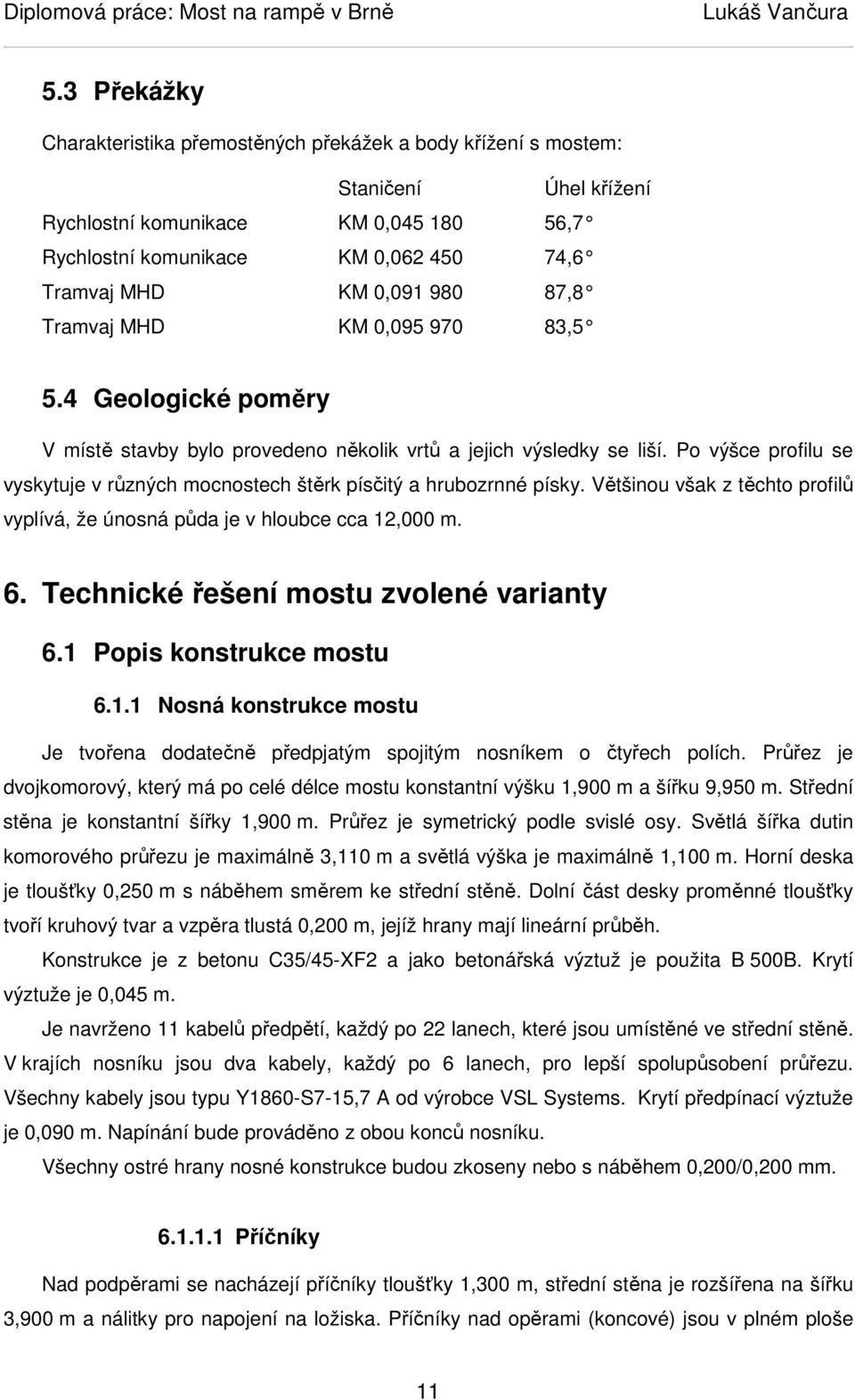 Po výšce profilu se vyskytuje v různých mocnostech štěrk písčitý a hrubozrnné písky. Většinou však z těchto profilů vyplívá, že únosná půda je v hloubce cca 12,000 m. 6.