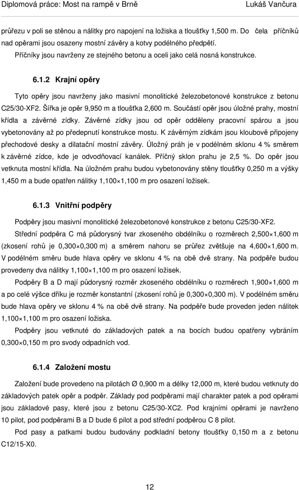 Šířka je opěr 9,950 m a tloušťka 2,600 m. Součástí opěr jsou úložné prahy, mostní křídla a závěrné zídky.