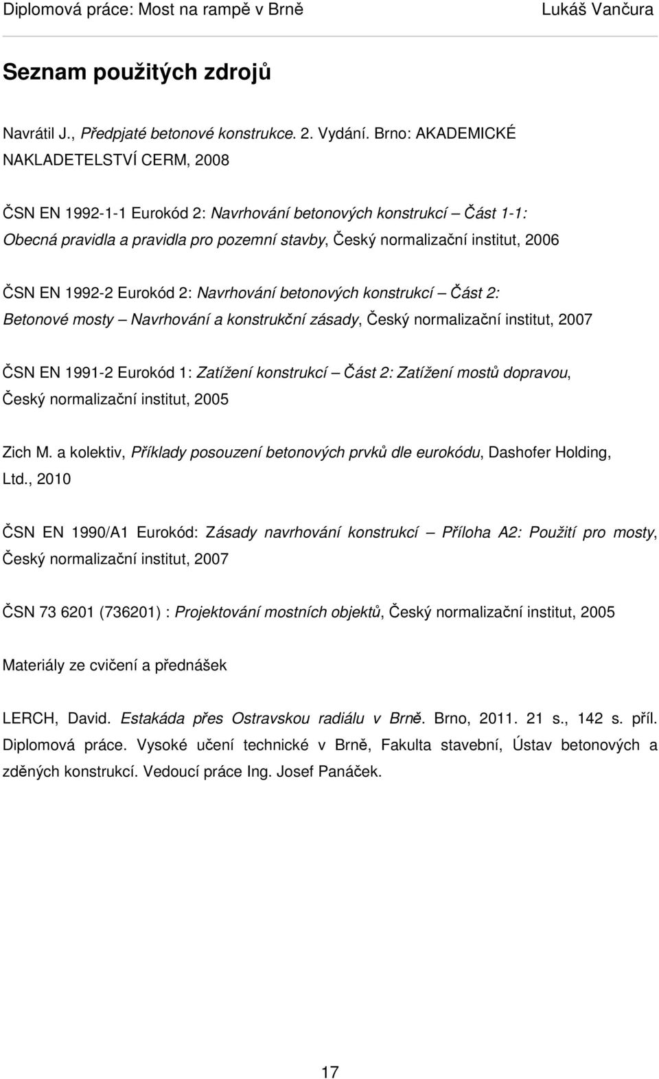 EN 1992-2 Eurokód 2: Navrhování betonových konstrukcí Část 2: Betonové mosty Navrhování a konstrukční zásady, Český normalizační institut, 2007 ČSN EN 1991-2 Eurokód 1: Zatížení konstrukcí Část 2: