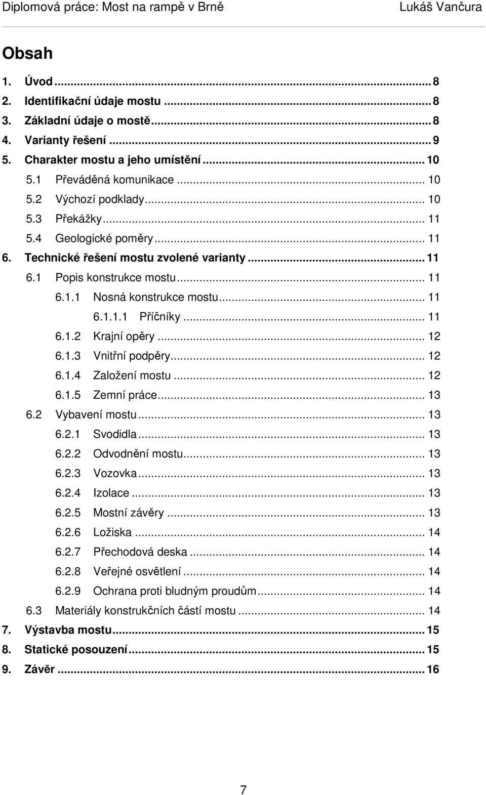 .. 12 6.1.3 Vnitřní podpěry... 12 6.1.4 Založení mostu... 12 6.1.5 Zemní práce... 13 6.2 Vybavení mostu... 13 6.2.1 Svodidla... 13 6.2.2 Odvodnění mostu... 13 6.2.3 Vozovka... 13 6.2.4 Izolace... 13 6.2.5 Mostní závěry.