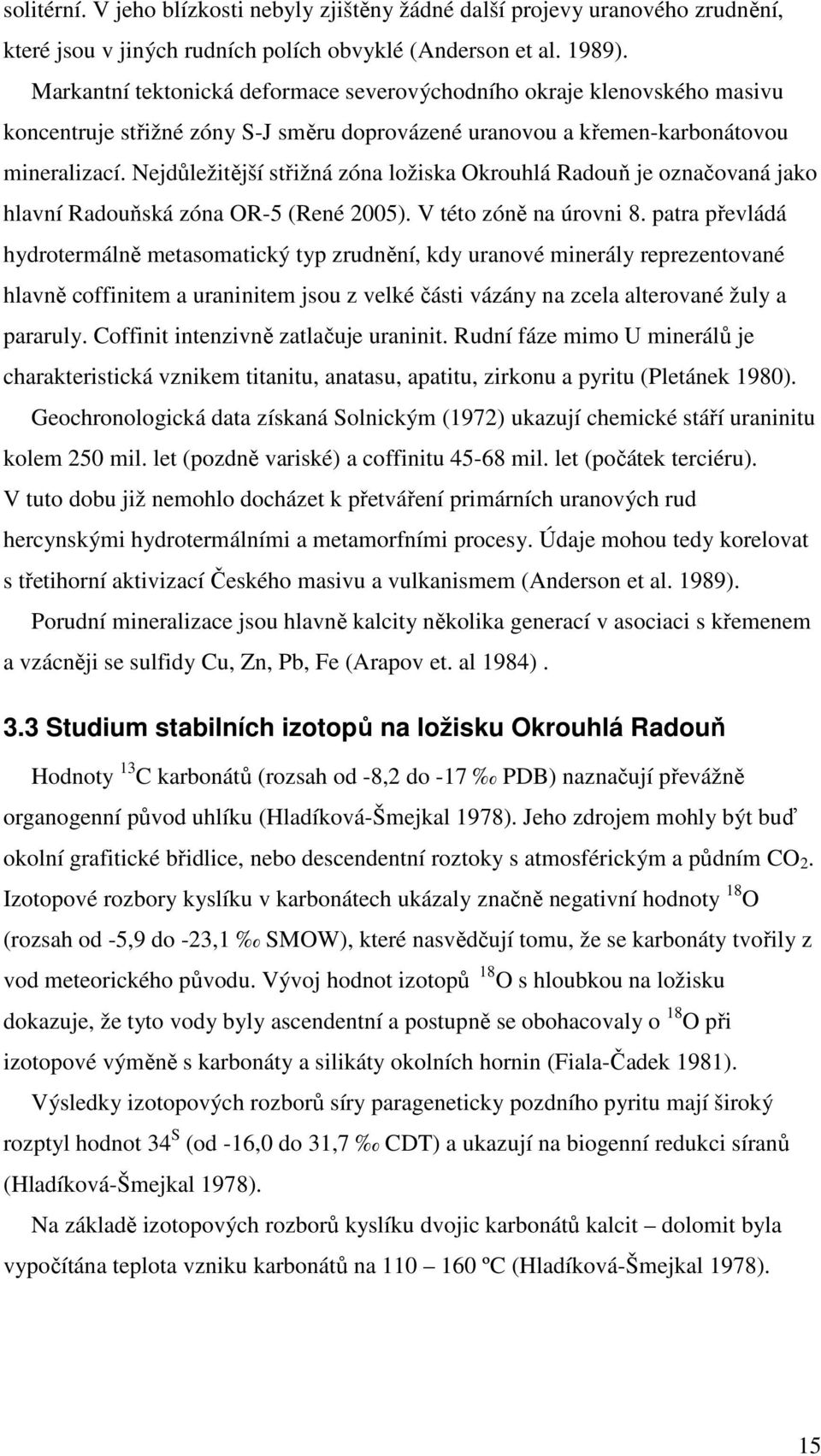 Nejdůležitější střižná zóna ložiska Okrouhlá Radouň je označovaná jako hlavní Radouňská zóna OR-5 (René 2005). V této zóně na úrovni 8.