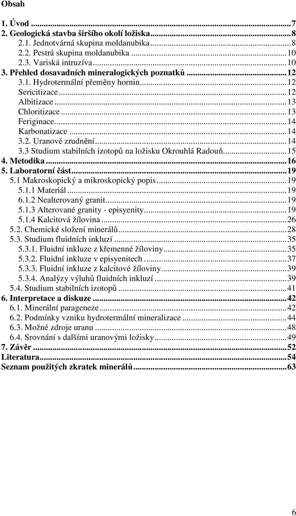 .. 14 3.3 Studium stabilních izotopů na ložisku Okrouhlá Radouň... 15 4. Metodika... 16 5. Laboratorní část... 19 5.1 Makroskopický a mikroskopický popis... 19 5.1.1 Materiál... 19 6.1.2 Nealterovaný granit.