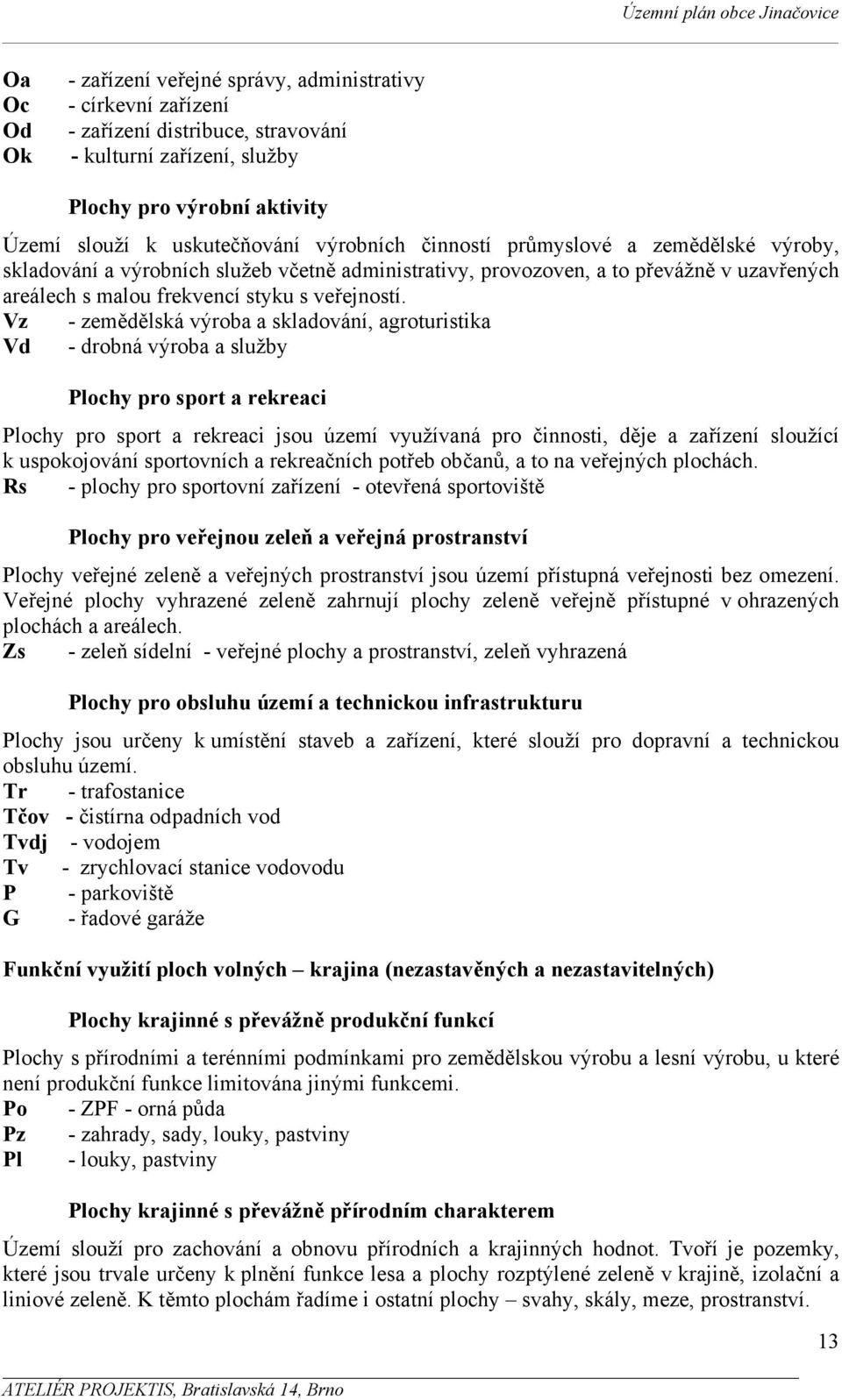 Vz - zemědělská výroba a skladování, agroturistika Vd - drobná výroba a služby Plochy pro sport a rekreaci Plochy pro sport a rekreaci jsou území využívaná pro činnosti, děje a zařízení sloužící k