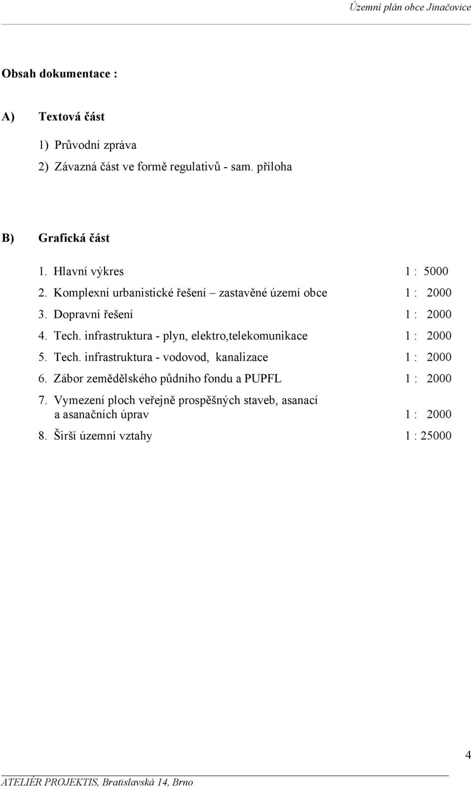 infrastruktura - plyn, elektro,telekomunikace 1 : 2000 5. Tech. infrastruktura - vodovod, kanalizace 1 : 2000 6.