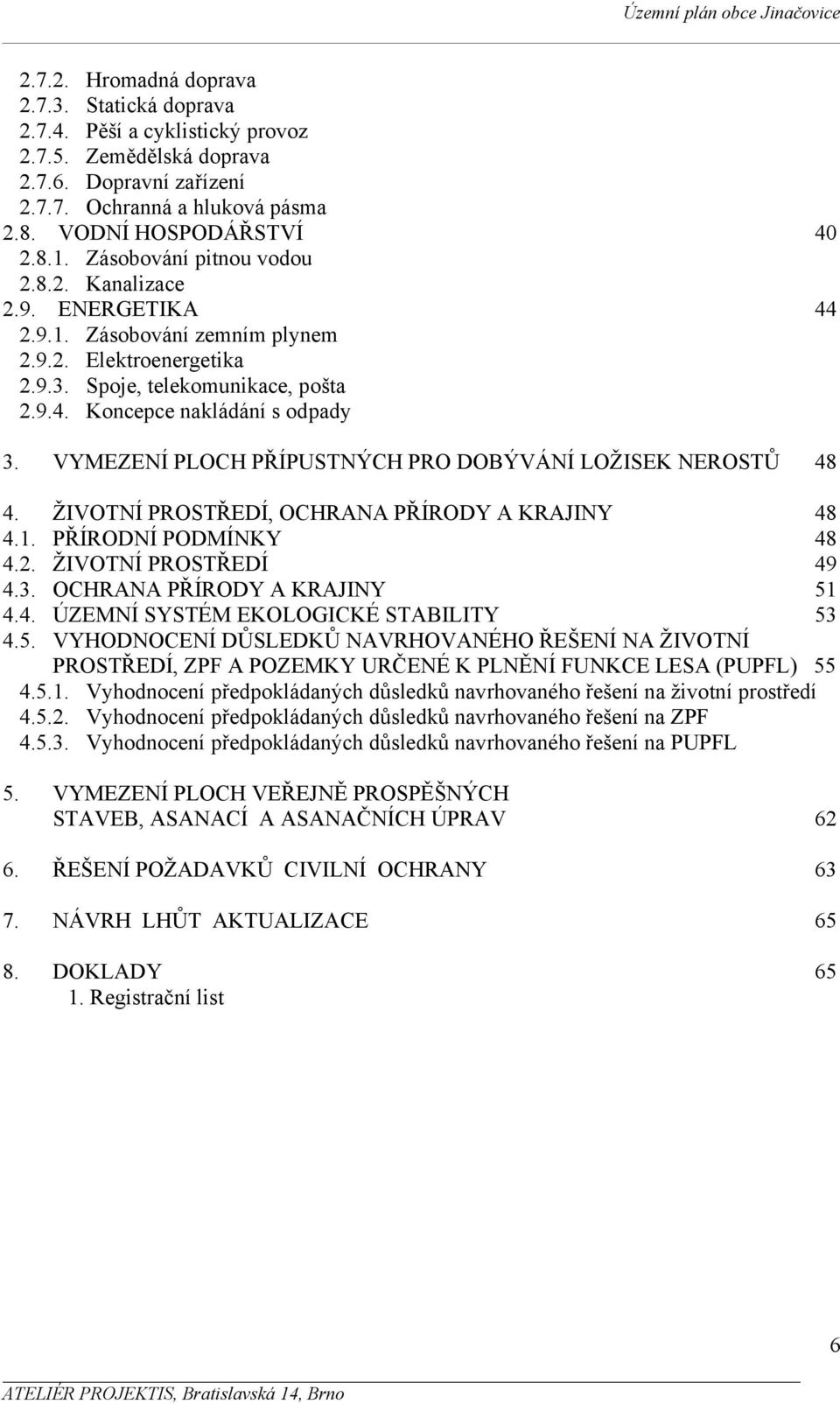 VYMEZENÍ PLOCH PŘÍPUSTNÝCH PRO DOBÝVÁNÍ LOŽISEK NEROSTŮ 48 4. ŽIVOTNÍ PROSTŘEDÍ, OCHRANA PŘÍRODY A KRAJINY 48 4.1. PŘÍRODNÍ PODMÍNKY 48 4.2. ŽIVOTNÍ PROSTŘEDÍ 49 4.3. OCHRANA PŘÍRODY A KRAJINY 51 4.4. ÚZEMNÍ SYSTÉM EKOLOGICKÉ STABILITY 53 4.