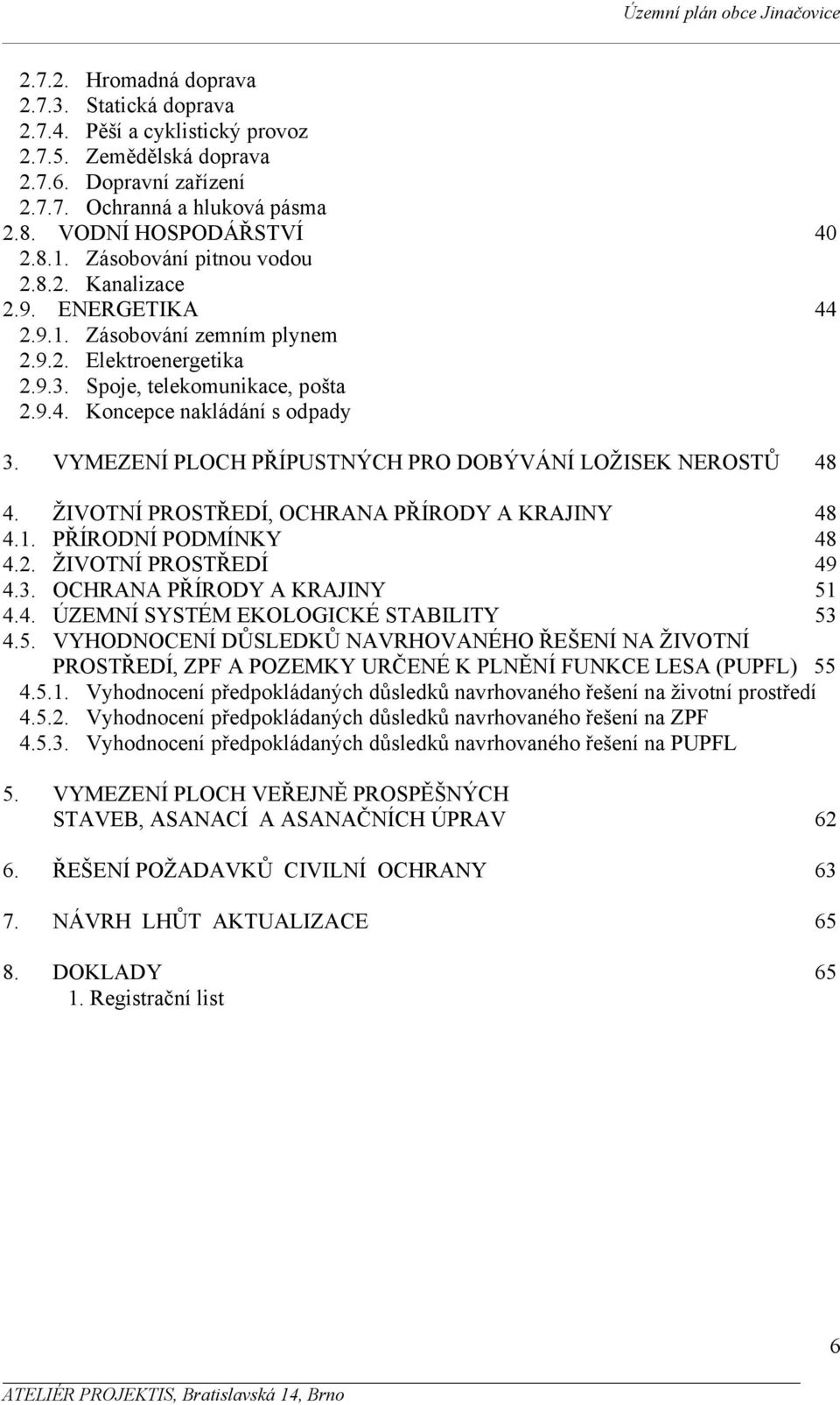 VYMEZENÍ PLOCH PŘÍPUSTNÝCH PRO DOBÝVÁNÍ LOŽISEK NEROSTŮ 48 4. ŽIVOTNÍ PROSTŘEDÍ, OCHRANA PŘÍRODY A KRAJINY 48 4.1. PŘÍRODNÍ PODMÍNKY 48 4.2. ŽIVOTNÍ PROSTŘEDÍ 49 4.3. OCHRANA PŘÍRODY A KRAJINY 51 4.4. ÚZEMNÍ SYSTÉM EKOLOGICKÉ STABILITY 53 4.