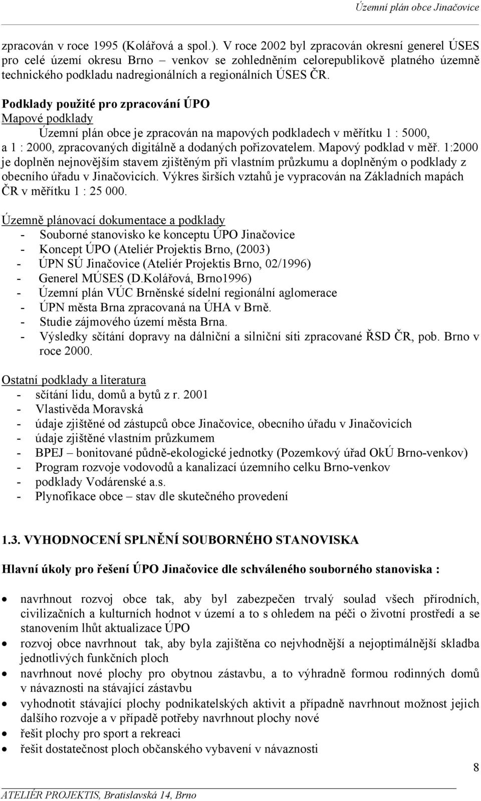 Podklady použité pro zpracování ÚPO Mapové podklady Územní plán obce je zpracován na mapových podkladech v měřítku 1 : 5000, a 1 : 2000, zpracovaných digitálně a dodaných pořizovatelem.